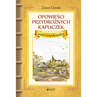Opowie�ci przydro�nych kapliczek ziemi �wi�tokrzyskiej