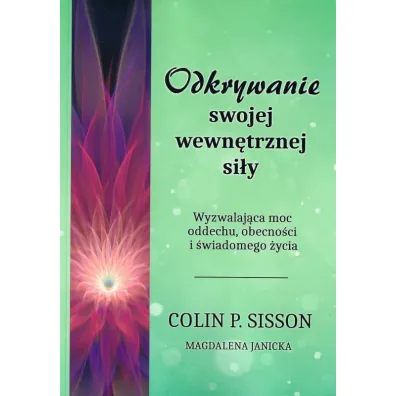 Odkrywanie swojej wewn�trznej si�y. Wyzwalaj�ca moc oddechu, obecno�ci i �wiadomego �ycia - Colin P. Sisson, Magdalena Janicka