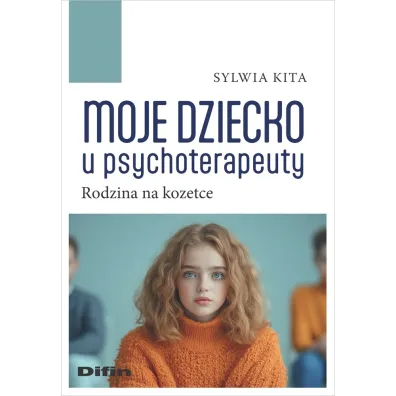 Moje dziecko u psychoterapeuty. Rodzina na kozetce - Sylwia  Kita
