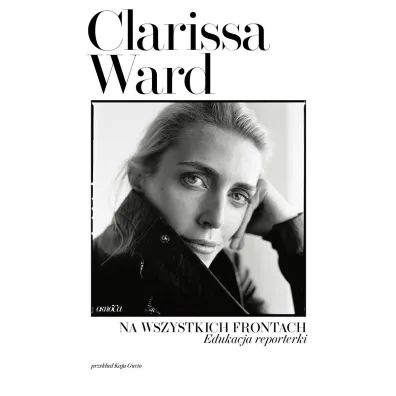 Na wszystkich frontach. Edukacja reporterki - Clarissa Ward