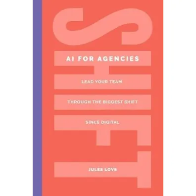 Shift. AI for Agencies. Lead your team through the biggest shift since digital - Jules Love
