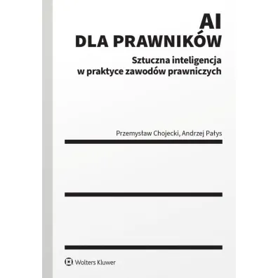 AI dla prawnik�w. Sztuczna inteligencja w praktyce zawod�w prawniczych - Przemys�aw Chojecki, Andrzej  Pa�ys