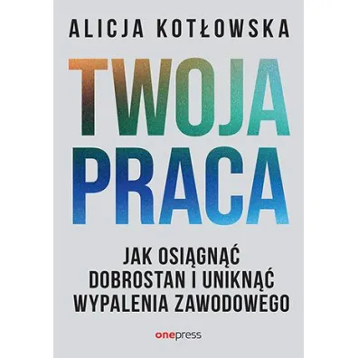 Twoja praca. Jak osi�gn�� dobrostan i unikn�� wypalenia zawodowego - Alicja  Kot�owska
