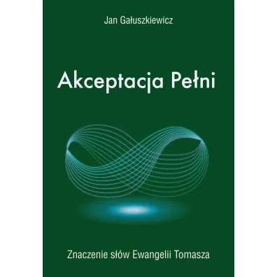 Akceptacja Pe�ni. Znaczenie s��w Ewangelii Tomasza - Jan  Ga�uszkiewicz