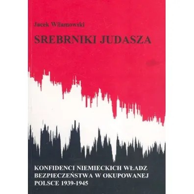 Srebrniki Judasza. Konfidenci niemieckich w�adz bezpiecze�stwa w okupowanej Polsce 1939-1945 - Jacek Wilamowski