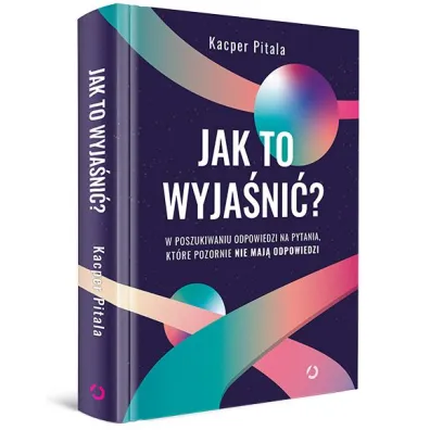 Jak to wyja�ni�? W poszukiwaniu odpowiedzi na pytania, kt�re pozornie nie maj� odpowiedzi.