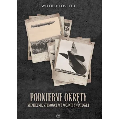 Podniebne okr�ty. Niemieckie sterowce w I wojnie.. - Witold Koszela