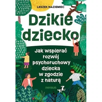 Dzikie dziecko. Jak wspiera� rozw�j psychoruchowy dziecka w zgodzie z natur� - Leszek  Naziemiec