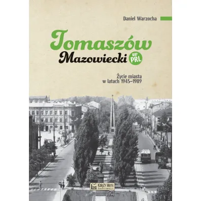 Tomasz�w Mazowiecki w PRL. �ycie miasta w latach 1945–1989 - Daniel Warzocha