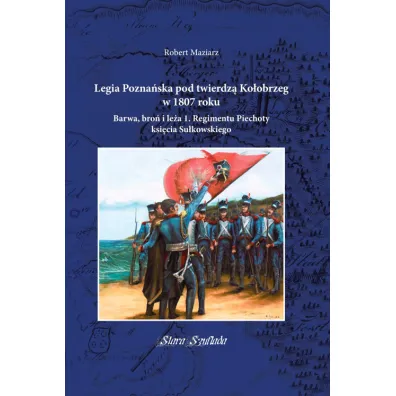 Legia Pozna�ska pod twierdz� Ko�obrzeg w 1807 roku - Robert  Maziarz