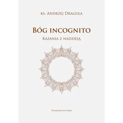 B�g incognito. Kazania z nadziej� - Andrzej Dragu�a