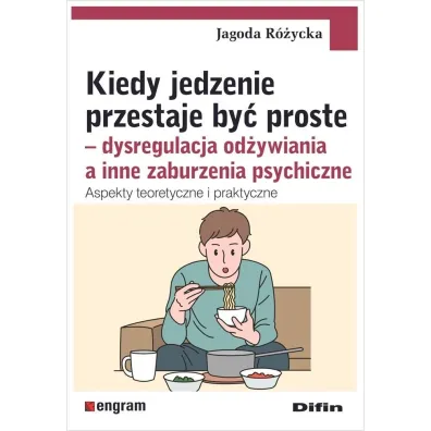 Kiedy jedzenie przestaje by� proste. Dysregulacja od�ywiania a inne zaburzenia psychiczne. Aspekty teoretyczne i praktyczne - Jagoda  R�ycka