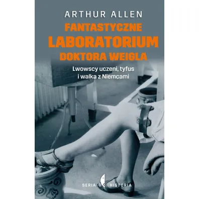 Fantastyczne laboratorium doktora Weigla. Lwowscy uczeni, tyfus i walka z Niemcami - Arthur Allen