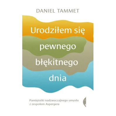 Urodzi�em si� pewnego b��kitnego dnia. Pami�tniki nadzwyczajnego umys�u z zespo�em Aspergera - Daniel Tammet