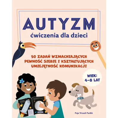 Autyzm. �wiczenia dla dzieci. 50 zada� wzmacniaj�cych pewno�� siebie i kszta�tuj�cych umiej�tno�� komunikacji - Puja Trivedi Parikh