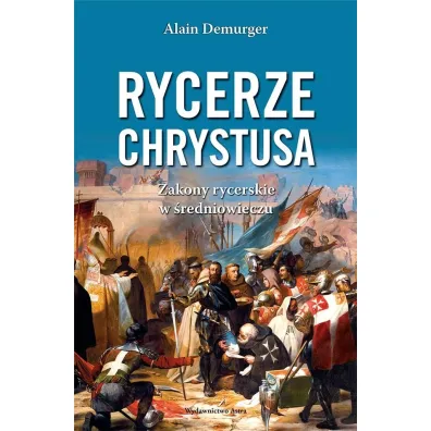 Rycerze Chrystusa. Zakony rycerskie w �redniowieczu - Alain Demurger