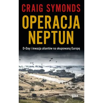 Operacja Neptun. D-Day i inwazja Aliant�w na okupowan� Europ�