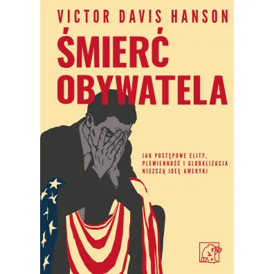 �mier� obywatela. Jak post�powe elity, plemienno�� i globalizacja niszcz� ide� Ameryki - Victor Davis Hanson