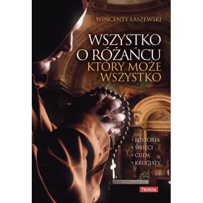 Wszystko o r�a�cu, kt�ry mo�e wszystko. Historia, cuda, �wi�ci, krucjaty - Wincenty �aszewski