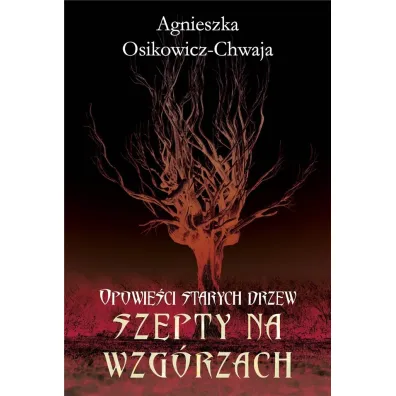 Szepty na wzg�rzach. Opowie�ci starych drzew - Agnieszka Osikowicz-Chwaja