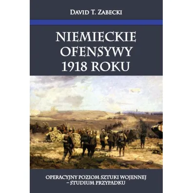 Niemieckie ofensywy 1918 roku - David Zabecki, David T Zabecki