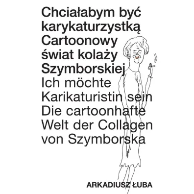 Chcia�abym by� karykaturzystk�. Cartoonowy �wiat kola�y Szymborskiej. - Arkadiusz �uba
