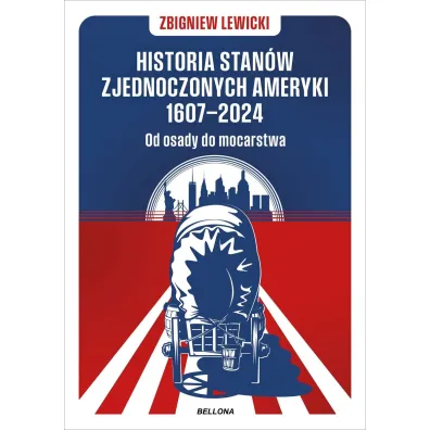 Historia Stan�w Zjednoczonych Ameryki 1607-2024. Od osady do mocarstwa - Zbigniew Lewicki