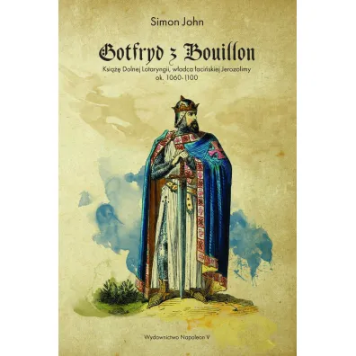Gotfryd z Bouillon. Ksi��� Dolnej Lotaryngii. W�adca �aci�skiej Jerozolimy ok 1060-1100 - Simon John