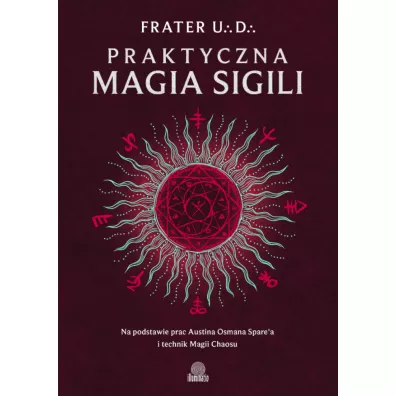 Praktyczna magia sigili. Na podstawie prac Austina Osmana Spare'a i technik Magii Chaosu