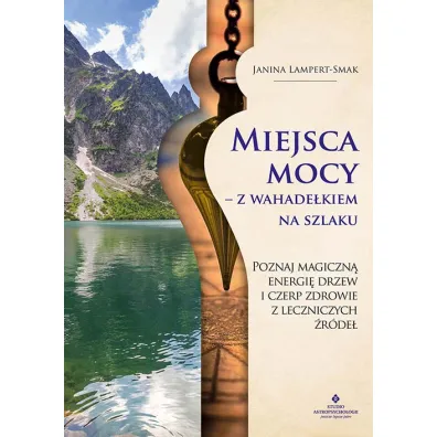Miejsca mocy - z wahade�kiem na szlaku - Janina Lampert-Smak