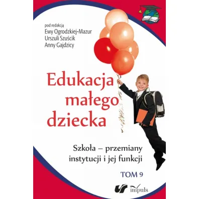 Szko�a - przemiany instytucji i jej funkcji. Edukacja ma�ego dziecka. Tom 9 - Anna Gajdzica, Ewa Ogrodzka-Mazur, Urszula Szu�cik
