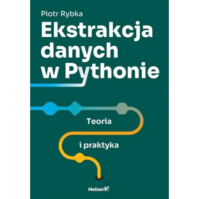 Ekstrakcja danych w Pythonie. Teoria i praktyka - Piotr Rybka