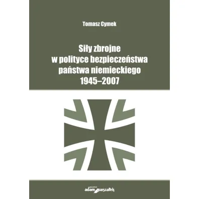 Si�y zbrojne w polityce bezpiecze�stwa pa�stwa niemieckiego 1945-2007 - Tomasz Cymek