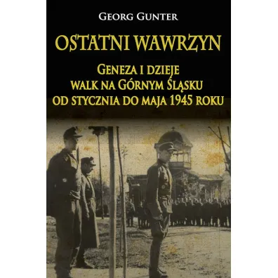Ostatni wawrzyn. Geneza i dzieje walk na G�rnym �l�sku od stycznia do maja 1945 roku - Gunter Georg