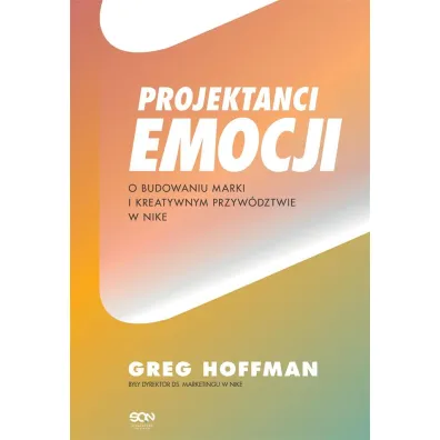 Projektanci emocji. O budowaniu marki i kreatywnym przyw�dztwie w Nike - Greg Hoffman