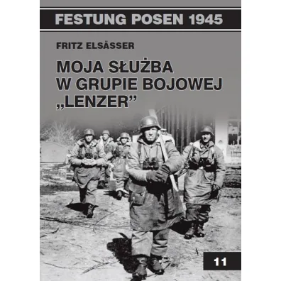Festung Posen 1945. Tom 11. Moja s�u�ba w grupie bojowej `Lenzer` - Elsasser Fritz