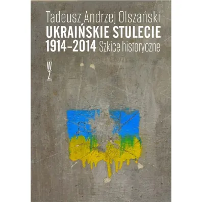 Ukrai�skie stulecie 1914-2014. Szkice historyczne - Tadeusz Andrzej Olsza�ski