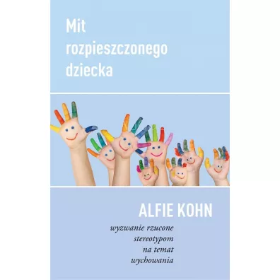 Mit rozpieszczonego dziecka wyzwanie rzucone stereotypom na temat wychowania - Alfie Kohn
