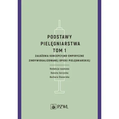 Podstawy piel�gniarstwa. Tom 1. Za�o�enia koncepcyjno-empiryczne opieki piel�gniarskiej - Barbara �lusarska, Danuta Zarzycka