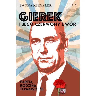 Gierek i jego czerwony dw�r. Partia, rodzina, towarzysze - Iwona Kienzler