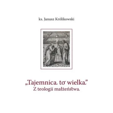 Tajemnica to wielka. Z teologii ma��e�stwa - Janusz Kr�likowski
