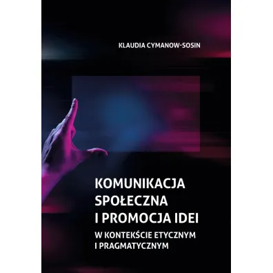 Komunikacja spo�eczna i promocja idei w kontek�cie etycznym i pragmatycznym - Klaudia Cymanow-Sosin