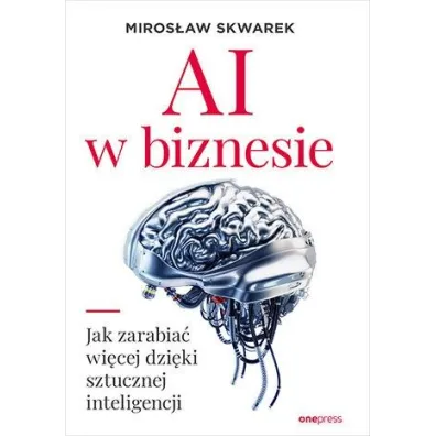 AI w biznesie. Jak zarabia� wi�cej dzi�ki sztucznej inteligencji - Miros�aw  Skwarek