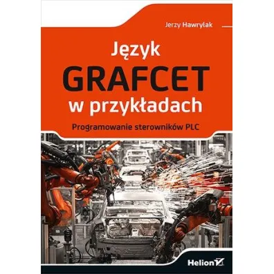 J�zyk GRAFCET w przyk�adach. Programowanie sterownik�w PLC - Jerzy Hawrylak