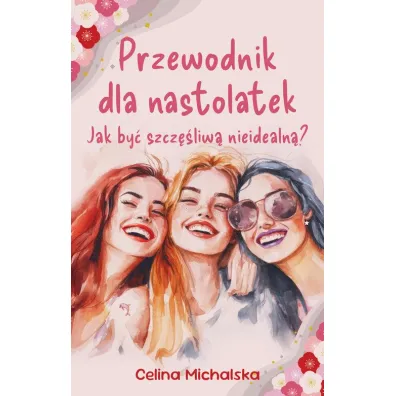 Przewodnik dla nastolatek. Jak by� szcz�liw� nieidealn�? - Celina  Michalska