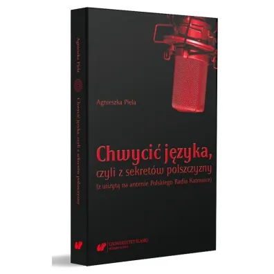 Chwyci� j�zyka, czyli z sekret�w polszczyzny (z wizyt� na antenie Polskiego Radia Katowice) - Agnieszka Piela
