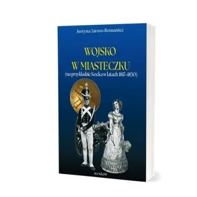 Wojsko w miasteczku (na przyk�adzie Kocka w latach 1817-1830) - Justyna  Jarosz-Romaniec
