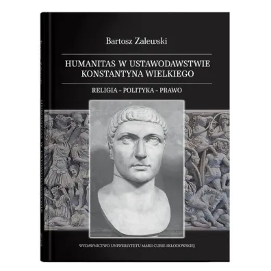 Humanitas w ustawodawstwie Konstantyna Wielkiego. Religia - polityka - prawo - Bartosz  Zalewski