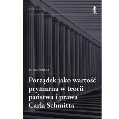 Porz�dek jako warto�� prymarna w teorii pa�stwa i prawa Carla Schmitta - Bartosz  Chrz�szcz