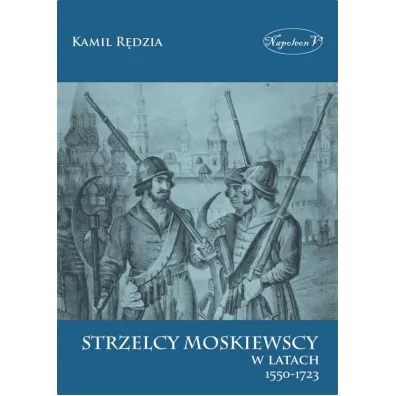 Strzelcy moskiewscy w latach 1550-1723 - Kamil  R�dzia